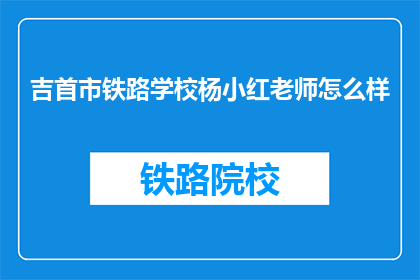 吉首市铁路学校杨小红老师怎么样(如何评价吉首市铁路学校杨小红老师的教学水平？)