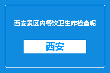 西安景区内餐饮卫生咋检查呢(西安景区餐饮卫生如何被检查？)