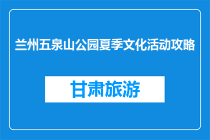 兰州五泉山公园夏季文化活动攻略(夏季兰州五泉山公园文化活动指南)