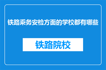 铁路乘务安检方面的学校都有哪些(哪些学校提供铁路乘务安检专业教育？)