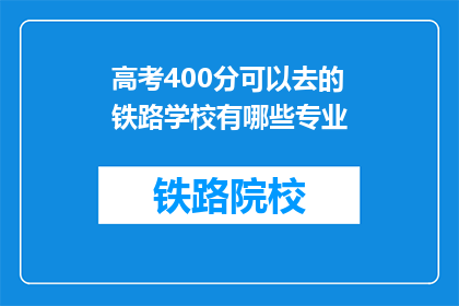 高考400分可以去的铁路学校有哪些专业(高考400分能上哪些铁路学校的专业？)