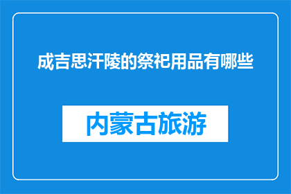 成吉思汗陵的祭祀用品有哪些(成吉思汗陵祭祀用品有哪些？)