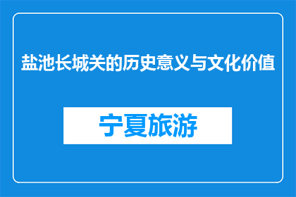 盐池长城关的历史意义与文化价值(盐池长城关的历史与文化价值是什么？)