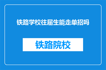 铁路学校往届生能走单招吗(铁路学校往届生是否可参加单独招生考试？)