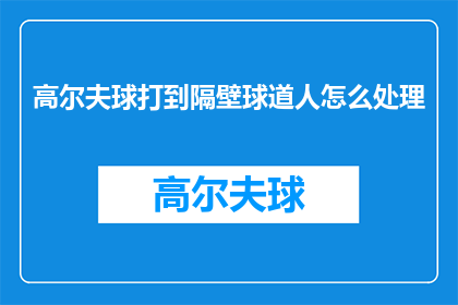 高尔夫球打到隔壁球道人怎么处理(如何处理高尔夫球打到隔壁球道的情况？)