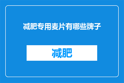 减肥专用麦片有哪些牌子(减肥麦片品牌推荐：哪些牌子适合你？)