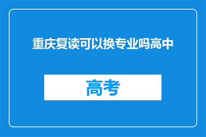 重庆复读可以换专业吗高中(重庆高中生复读期间能否更换专业？)