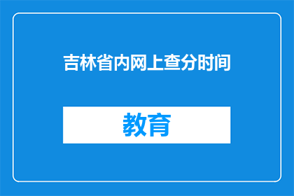 吉林省内网上查分时间(吉林省内网上查分时间是什么时候？)