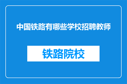 中国铁路有哪些学校招聘教师(中国铁路招聘教师的院校有哪些？)