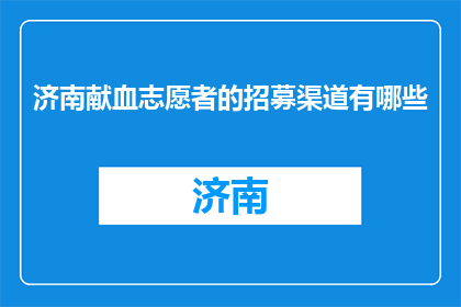 济南献血志愿者的招募渠道有哪些(济南献血志愿者招募渠道有哪些？)