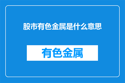 股市有色金属是什么意思(股市有色金属是什么？)