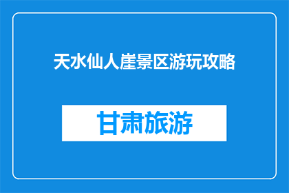 天水仙人崖景区游玩攻略(天水仙人崖景区游玩攻略，你准备好了吗？)