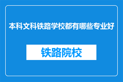 本科文科铁路学校都有哪些专业好(本科文科铁路学校有哪些专业是优秀的？)