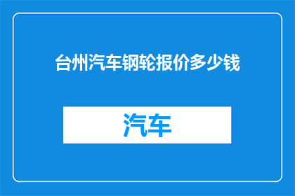 台州汽车钢轮报价多少钱(台州汽车钢轮价格是多少？)