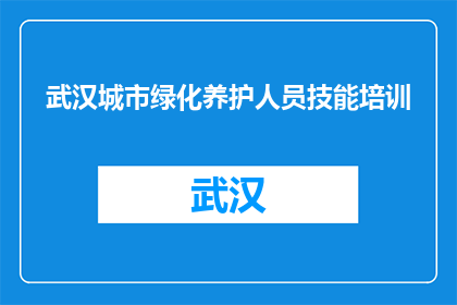 武汉城市绿化养护人员技能培训(武汉城市绿化养护人员技能培训是否必要？)