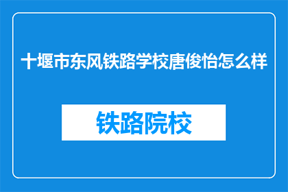 十堰市东风铁路学校唐俊怡怎么样(唐俊怡在十堰市东风铁路学校的表现如何？)