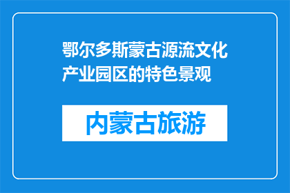 鄂尔多斯蒙古源流文化产业园区的特色景观(鄂尔多斯蒙古源流文化产业园区的特色景观是什么？)
