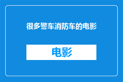 很多警车消防车的电影(警车与消防车在电影中频繁出现，它们为何如此重要？)