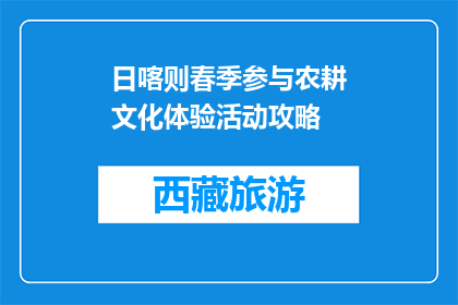 日喀则春季参与农耕文化体验活动攻略(日喀则春季农耕文化体验活动攻略，你准备好了吗？)