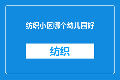 纺织小区哪个幼儿园好(哪个幼儿园在纺织小区表现最佳？)