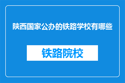 陕西国家公办的铁路学校有哪些(陕西有哪些国家公办铁路学校？)
