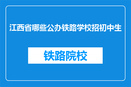 江西省哪些公办铁路学校招初中生(江西省哪些公办铁路学校招收初中生？)