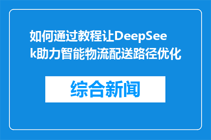 如何通过教程让DeepSeek助力智能物流配送路径优化(如何借助DeepSeek教程优化智能物流配送路径？)