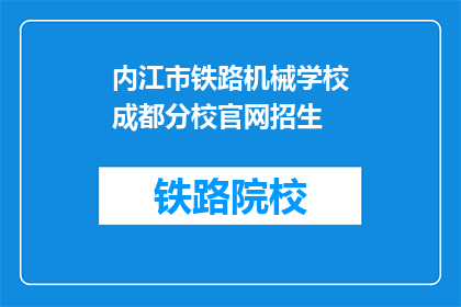 内江市铁路机械学校成都分校官网招生(内江市铁路机械学校成都分校官网招生信息，您了解了吗？)