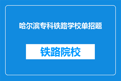 哈尔滨专科铁路学校单招题(哈尔滨专科铁路学校单招题是什么？)
