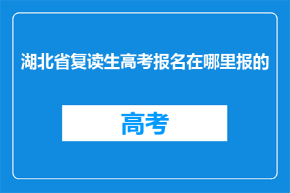 湖北省复读生高考报名在哪里报的(湖北省复读生高考报名地点是哪里？)