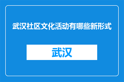 武汉社区文化活动有哪些新形式(武汉社区文化活动新形式有哪些？)