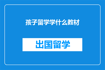 孩子留学学什么教材(孩子留学应学习哪些教材？)
