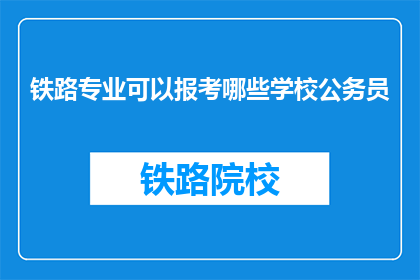 铁路专业可以报考哪些学校公务员(铁路专业毕业生如何报考公务员？)