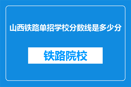 山西铁路单招学校分数线是多少分(山西铁路单招学校录取分数线是多少？)
