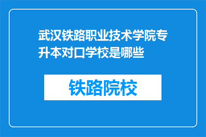 武汉铁路职业技术学院专升本对口学校是哪些(武汉铁路职业技术学院专升本对口学校有哪些？)