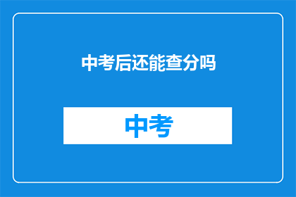 中考后还能查分吗(中考成绩揭晓后，考生们还能查询分数吗？)