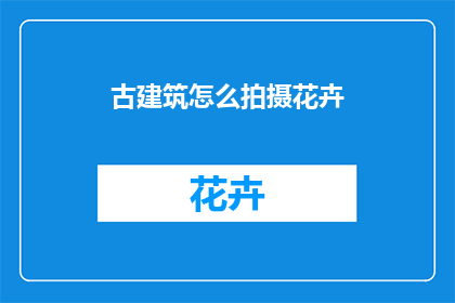 古建筑怎么拍摄花卉(如何用古建筑拍摄花卉？)