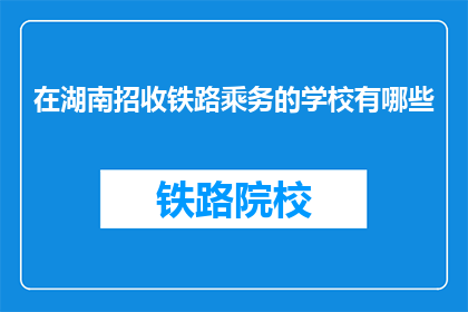 在湖南招收铁路乘务的学校有哪些(湖南地区有哪些铁路乘务专业学校？)