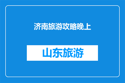 济南旅游攻略晚上(济南旅游攻略：晚上的行程如何规划？)