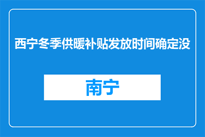 西宁冬季供暖补贴发放时间确定没(西宁冬季供暖补贴何时发放？)