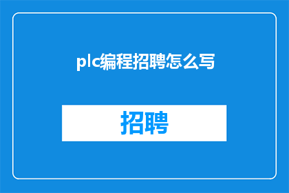 plc编程招聘怎么写(如何撰写一个吸引人的PLC编程招聘广告？)