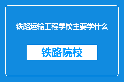 铁路运输工程学校主要学什么(铁路运输工程学校的主要学习内容是什么？)