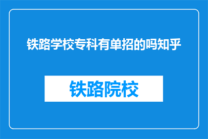 铁路学校专科有单招的吗知乎(铁路学校专科是否提供单独招生的选项？)