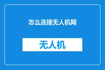 怎么连接无人机网(如何实现无人机网络的有效连接？)