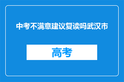 中考不满意建议复读吗武汉市(是否选择复读以提升中考成绩？武汉市的考虑因素)