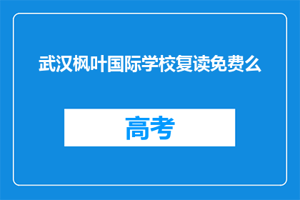 武汉枫叶国际学校复读免费么(武汉枫叶国际学校复读政策是否免费？)