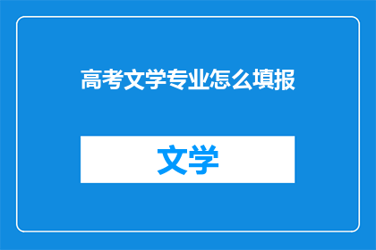 高考文学专业怎么填报(高考文学专业如何正确填报志愿？)