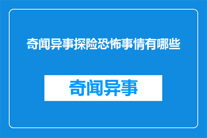 奇闻异事探险恐怖事情有哪些(探索未知：奇闻异事探险恐怖事件有哪些？)