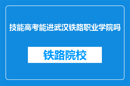 技能高考能进武汉铁路职业学院吗