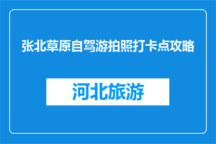 张北草原自驾游拍照打卡点攻略(张北草原自驾游，你最想打卡哪个拍照点？)